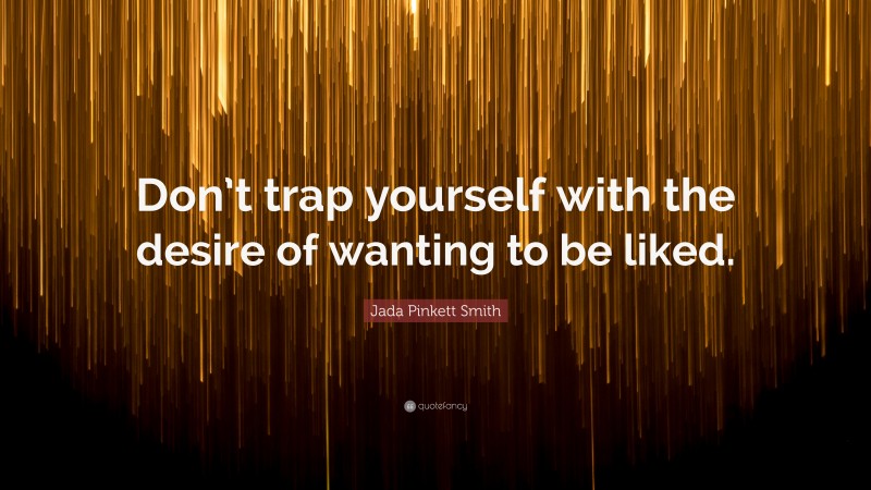 Jada Pinkett Smith Quote: “Don’t trap yourself with the desire of wanting to be liked.”
