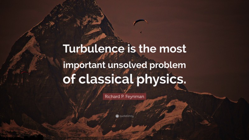 Richard P. Feynman Quote: “Turbulence is the most important unsolved problem of classical physics.”