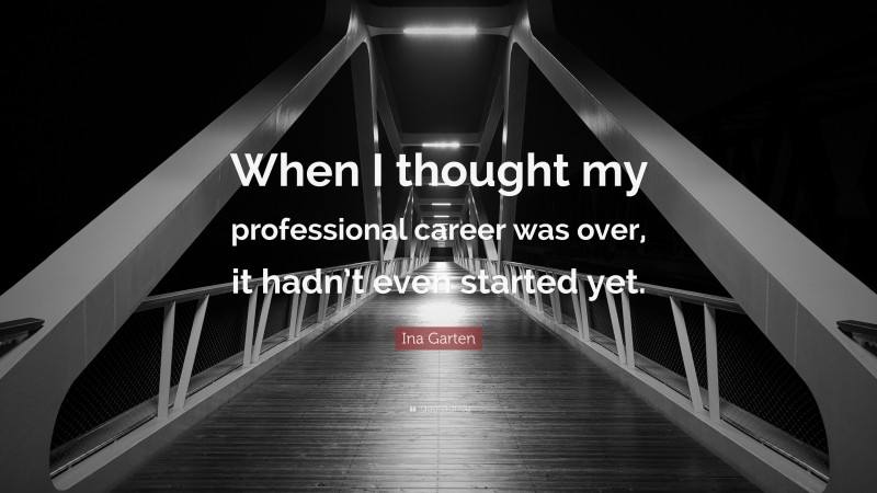 Ina Garten Quote: “When I thought my professional career was over, it hadn’t even started yet.”