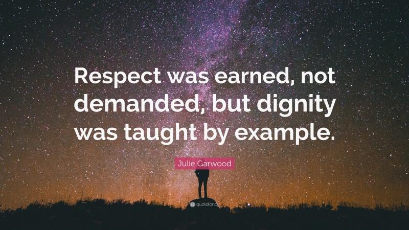 Julie Garwood Quote: “Respect was earned, not demanded, but dignity was taught by example.”