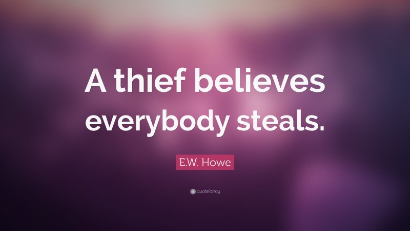 E.W. Howe Quote: “A thief believes everybody steals.”