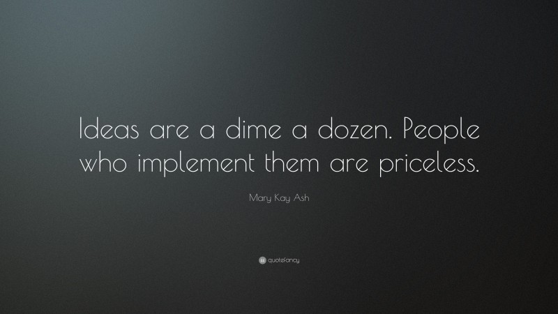 Mary Kay Ash Quote: “Ideas are a dime a dozen. People who implement them are priceless.”