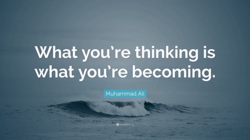 Muhammad Ali Quote: “What you’re thinking is what you’re becoming.”