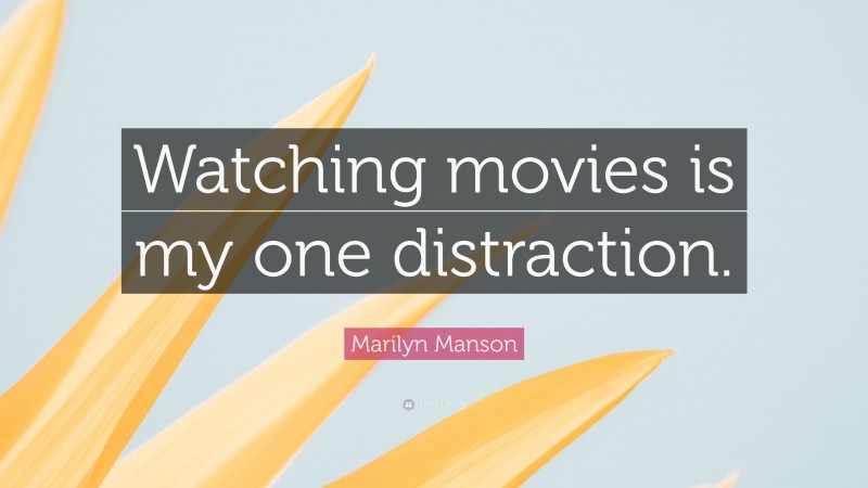 Marilyn Manson Quote: “Watching movies is my one distraction.”