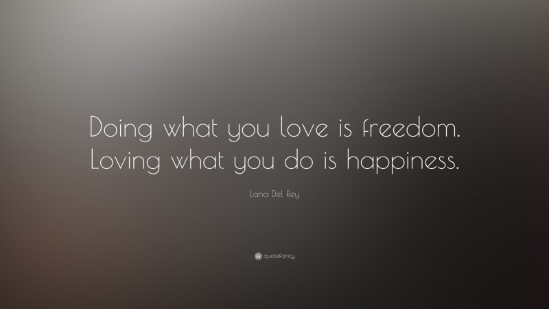 Lana Del Rey Quote: “Doing what you love is freedom. Loving  what you do is happiness.”
