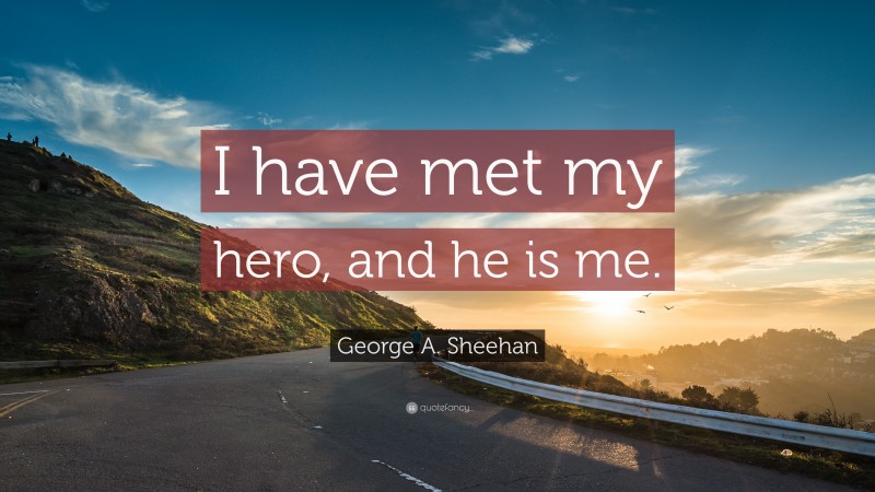 George A. Sheehan Quote: “I have met my hero, and he is me.”