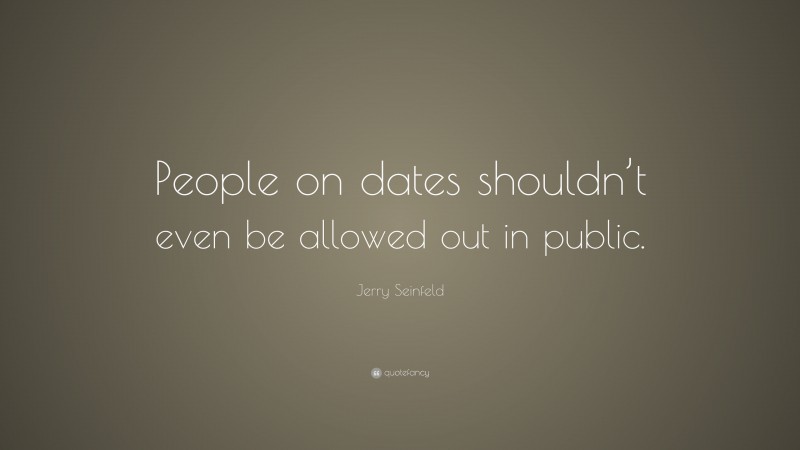 Jerry Seinfeld Quote: “People on dates shouldn’t even be allowed out in public.”