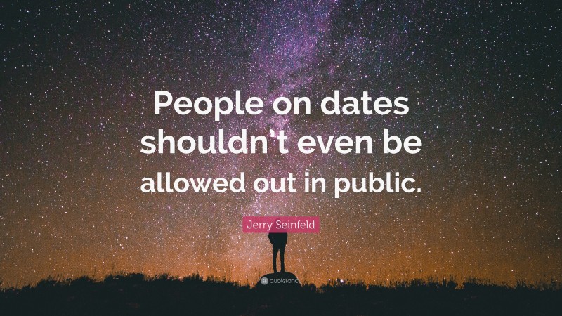 Jerry Seinfeld Quote: “People on dates shouldn’t even be allowed out in public.”