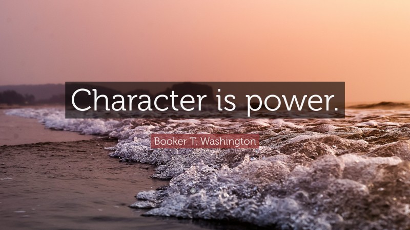 Booker T. Washington Quote: “Character is power.”
