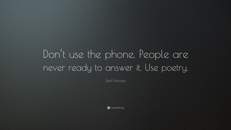 Jack Kerouac Quote: “Don’t use the phone. People are never ready to answer it. Use poetry.”
