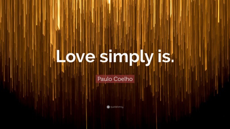 Paulo Coelho Quote: “Love simply is.”