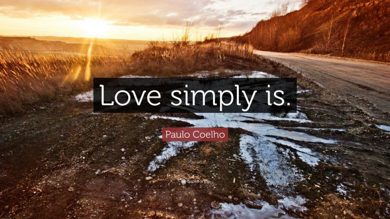 Paulo Coelho Quote: “Love simply is.”