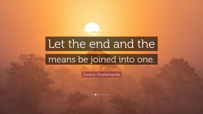Swami Vivekananda Quote: “Let the end and the means be joined into one.”