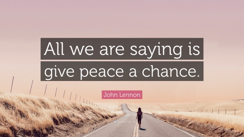 John Lennon Quote: “All we are saying is give peace a chance.”