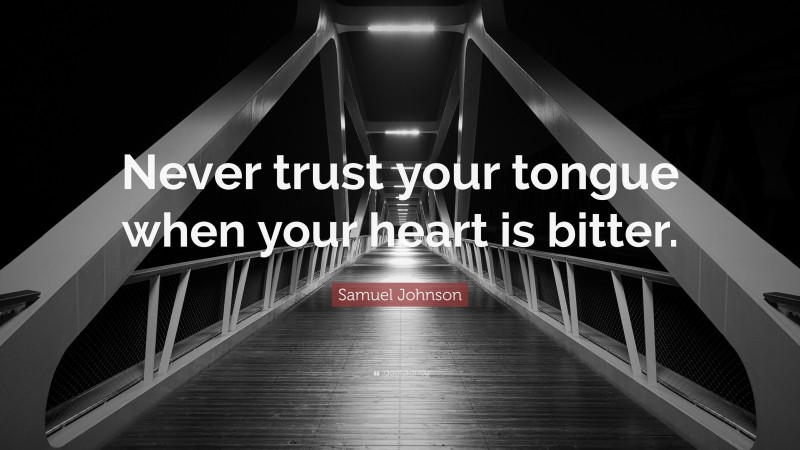 Samuel Johnson Quote: “Never trust your tongue when your heart is bitter.”