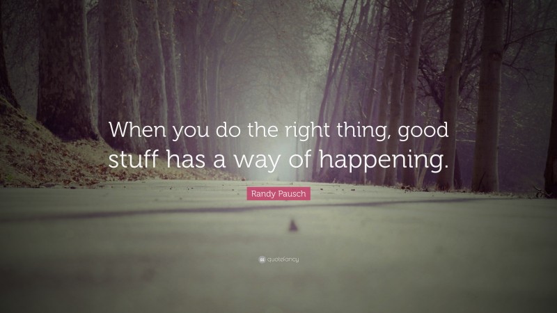 Randy Pausch Quote: “When you do the right thing, good stuff has a way of happening.”
