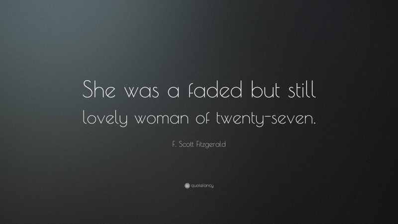 F. Scott Fitzgerald Quote: “She was a faded but still lovely woman of twenty-seven.”