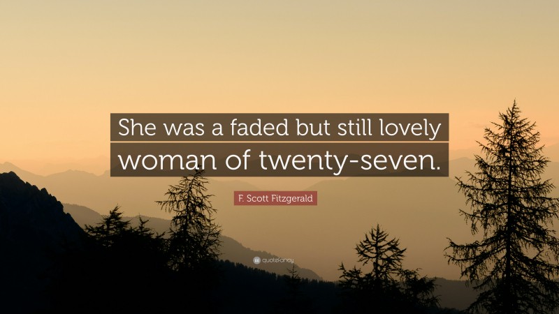 F. Scott Fitzgerald Quote: “She was a faded but still lovely woman of twenty-seven.”