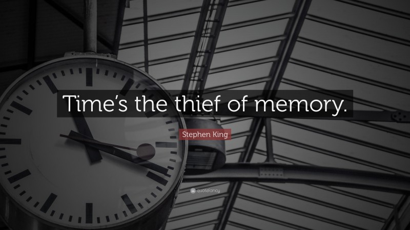 Stephen King Quote: “Time’s the thief of memory.”