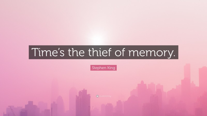 Stephen King Quote: “Time’s the thief of memory.”