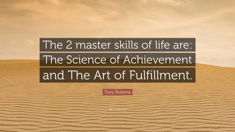 Tony Robbins Quote: “The 2 master skills of life are: The Science of Achievement and The Art of Fulfillment.”