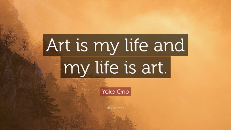 Yoko Ono Quote: “Art is my life and my life is art.”