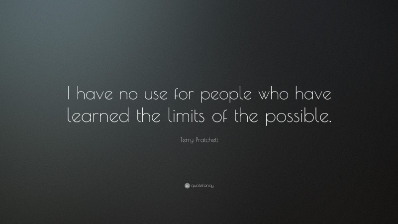 Terry Pratchett Quote: “I have no use for people who have learned the limits of the possible.”