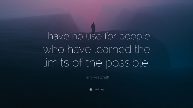 Terry Pratchett Quote: “I have no use for people who have learned the limits of the possible.”