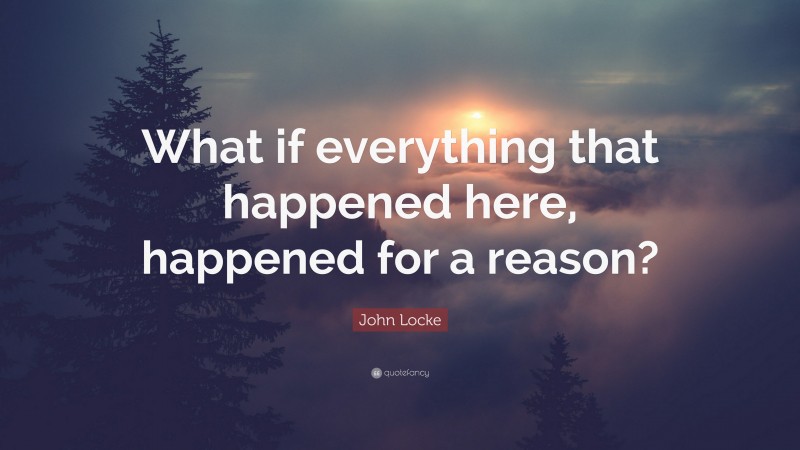 John Locke Quote: “What if everything that happened here, happened for a reason?”