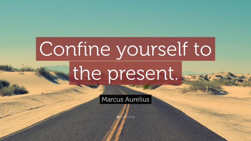 Marcus Aurelius Quote: “Confine yourself to the present.”