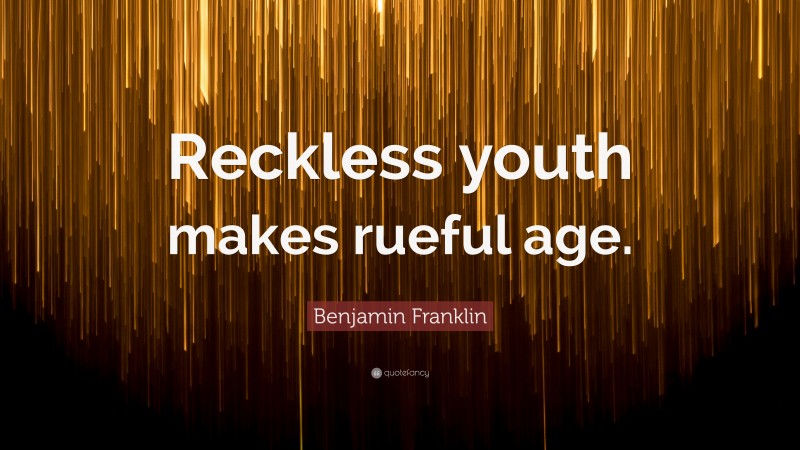 Benjamin Franklin Quote: “Reckless youth makes rueful age.”