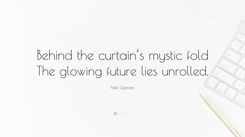 Neil Gaiman Quote: “Behind the curtain’s mystic fold The glowing future lies unrolled.”