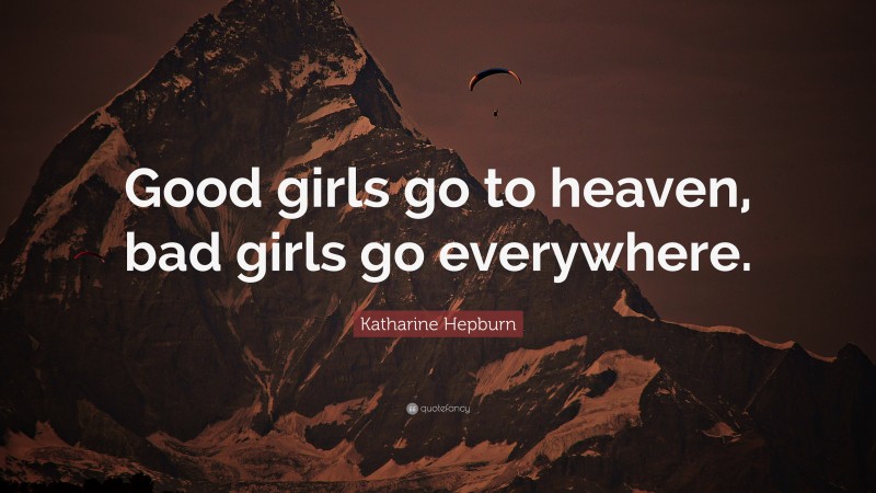 Katharine Hepburn Quote: “Good girls go to heaven, bad girls go everywhere.”