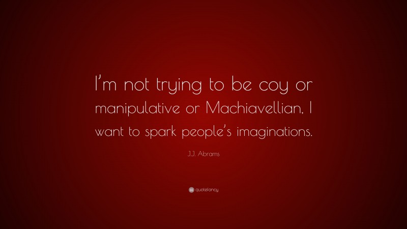 J.J. Abrams Quote: “I’m not trying to be coy or manipulative or Machiavellian, I want to spark people’s imaginations.”
