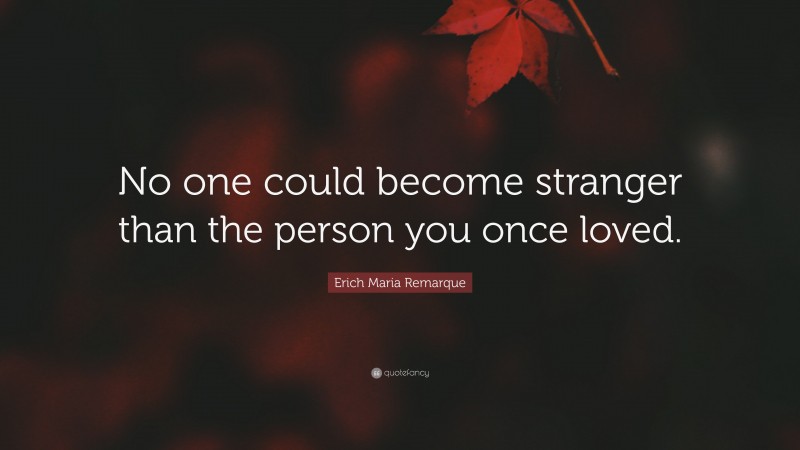 Erich Maria Remarque Quote: “No one could become stranger than the person you once loved.”