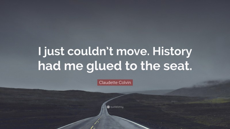 Claudette Colvin Quote: “I just couldn’t move. History had me glued to the seat.”