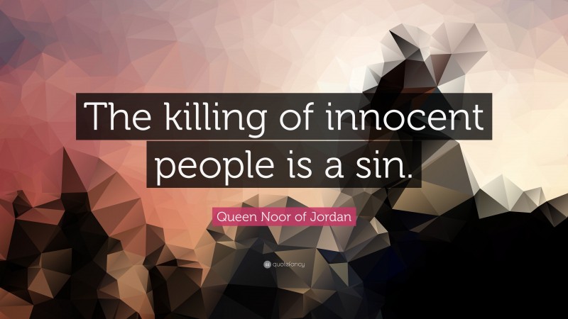 Queen Noor of Jordan Quote: “The killing of innocent people is a sin.”