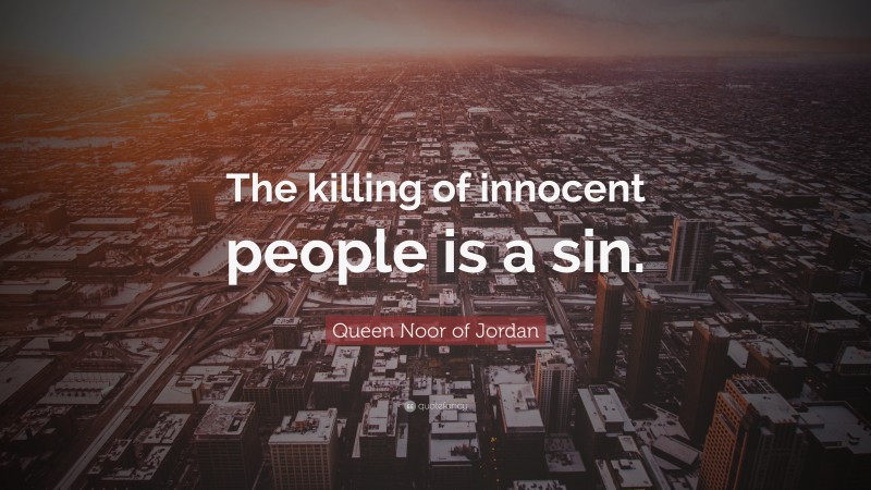 Queen Noor of Jordan Quote: “The killing of innocent people is a sin.”