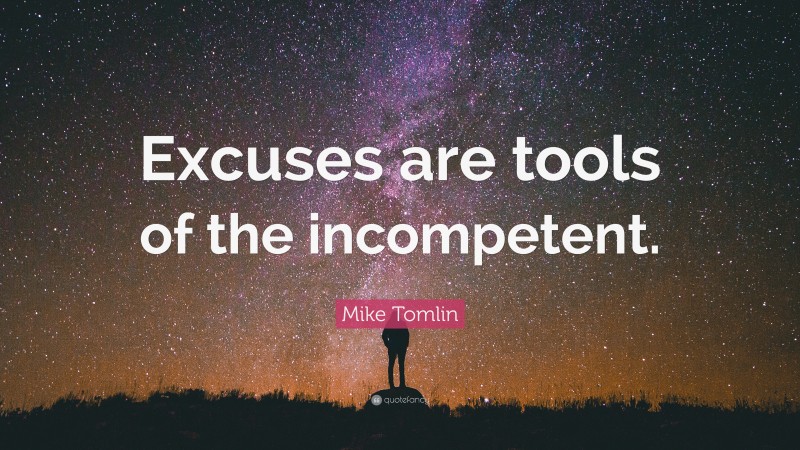 Mike Tomlin Quote: “Excuses are tools of the incompetent.”