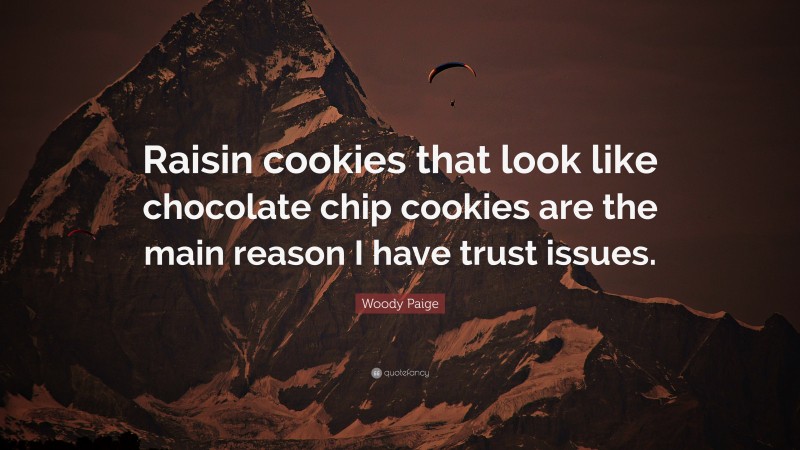 Woody Paige Quote: “Raisin cookies that look like chocolate chip cookies are the main reason I have trust issues.”