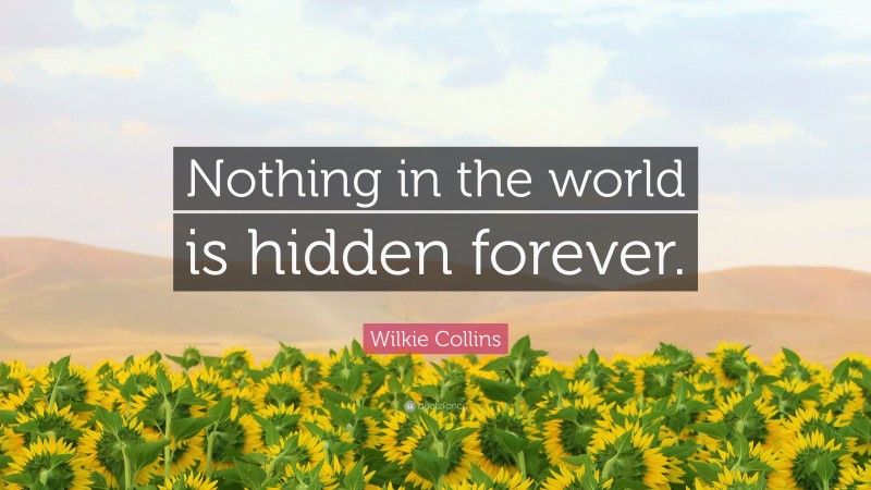 Wilkie Collins Quote: “Nothing in the world is hidden forever.”