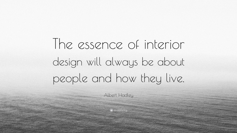 Albert Hadley Quote: “The essence of interior design will always be about people and how they live.”