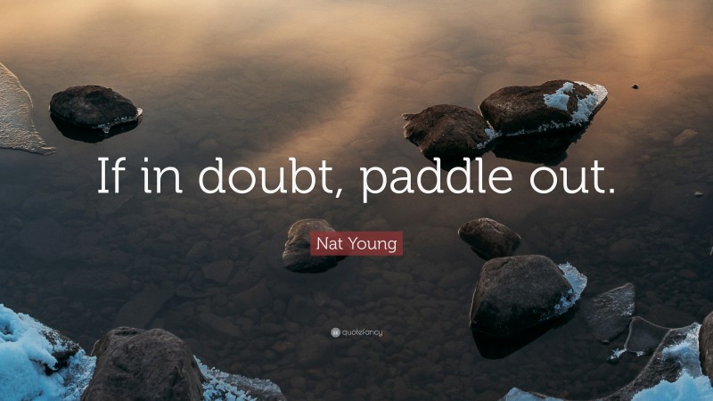 Nat Young Quote: “If in doubt, paddle out.”