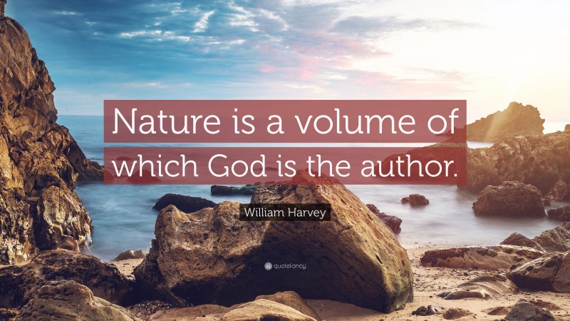 William Harvey Quote: “Nature is a volume of which God is the author.”