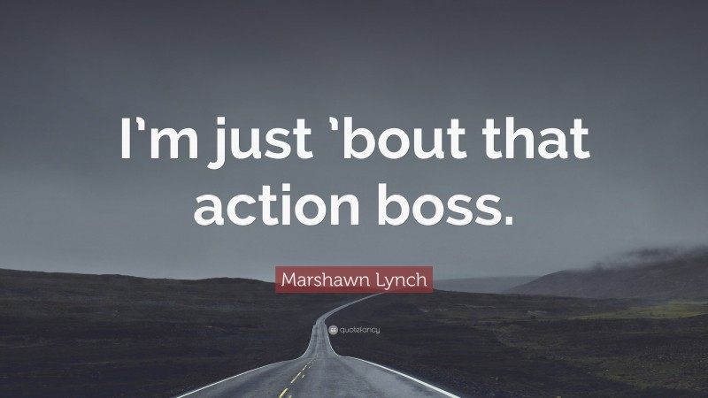Marshawn Lynch Quote: “I’m just ’bout that action boss.”