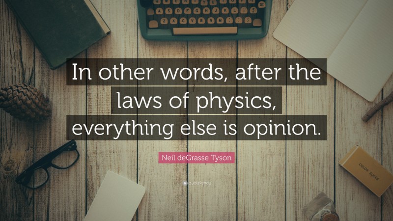 Neil deGrasse Tyson Quote: “In other words, after the laws of physics, everything else is opinion.”
