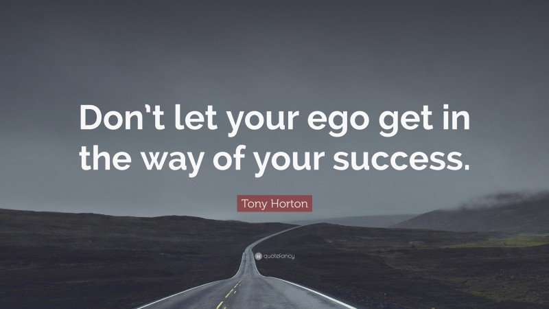 Tony Horton Quote: “Don’t let your ego get in the way of your success.”