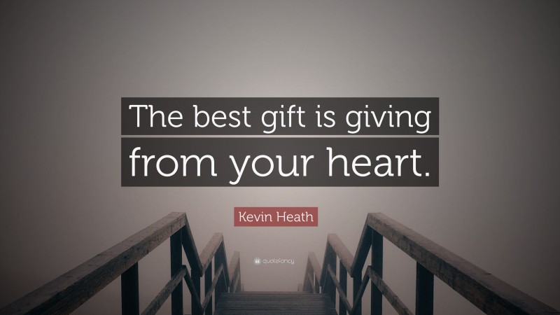 Kevin Heath Quote: “The best gift is giving from your heart.”
