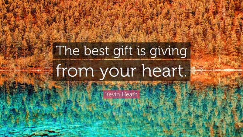 Kevin Heath Quote: “The best gift is giving from your heart.”