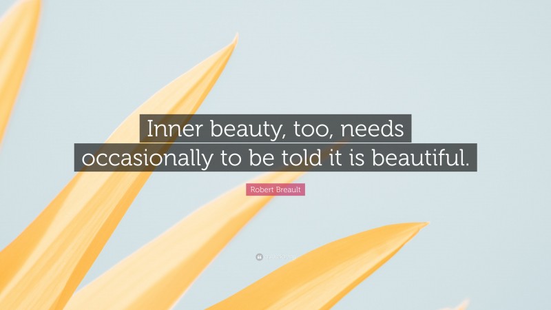 Robert Breault Quote: “Inner beauty, too, needs occasionally to be told it is beautiful.”